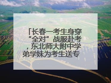 长春一考生身穿“全对”战服赴考，东北师大附中学弟学妹为考生送专属祝福矿泉水